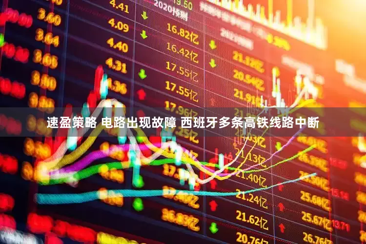 速盈策略 电路出现故障 西班牙多条高铁线路中断