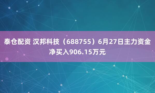 泰仓配资 汉邦科技（688755）6月27日主力资金净买入906.15万元