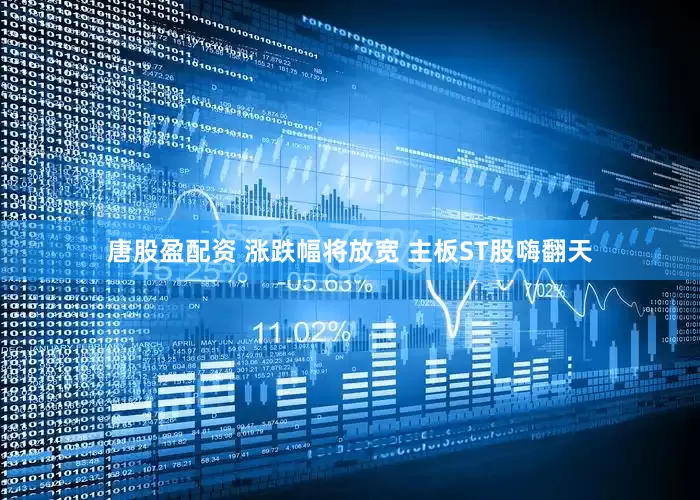 唐股盈配资 涨跌幅将放宽 主板ST股嗨翻天