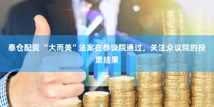 泰仓配资 “大而美”法案在参议院通过，关注众议院的投票结果