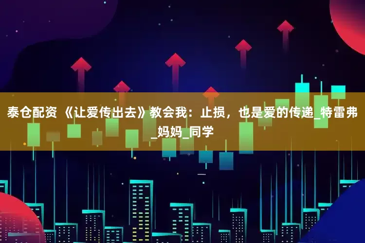 泰仓配资 《让爱传出去》教会我：止损，也是爱的传递_特雷弗_妈妈_同学