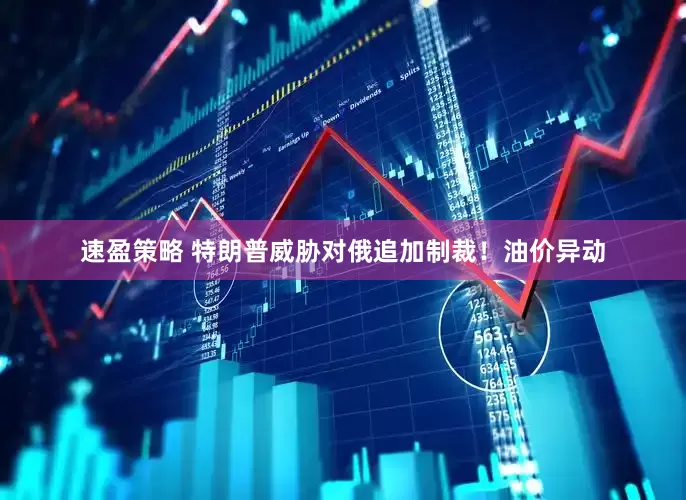 速盈策略 特朗普威胁对俄追加制裁！油价异动