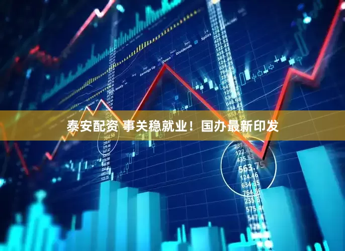 泰安配资 事关稳就业！国办最新印发