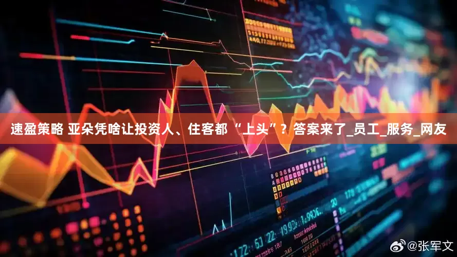 速盈策略 亚朵凭啥让投资人、住客都 “上头”？答案来了_员工_服务_网友