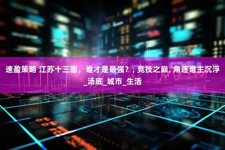 速盈策略 江苏十三面，谁才是最强？, 竞技之巅, 角逐谁主沉浮_汤底_城市_生活