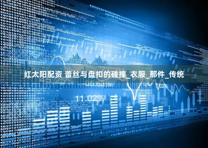 红太阳配资 蕾丝与盘扣的碰撞_衣服_那件_传统