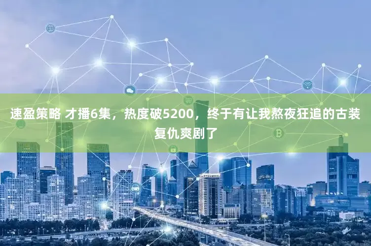 速盈策略 才播6集，热度破5200，终于有让我熬夜狂追的古装复仇爽剧了