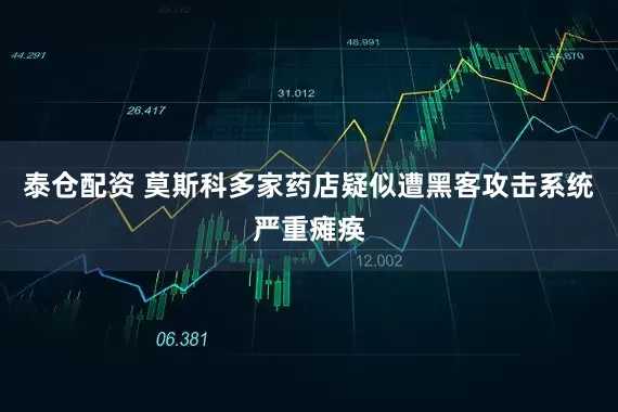 泰仓配资 莫斯科多家药店疑似遭黑客攻击系统严重瘫痪