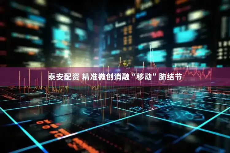 泰安配资 精准微创消融“移动”肺结节