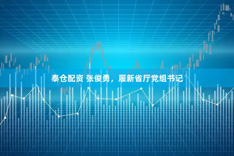 泰仓配资 张俊勇，履新省厅党组书记