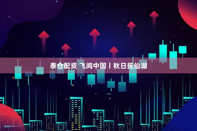 泰仓配资 飞阅中国丨秋日抚仙湖