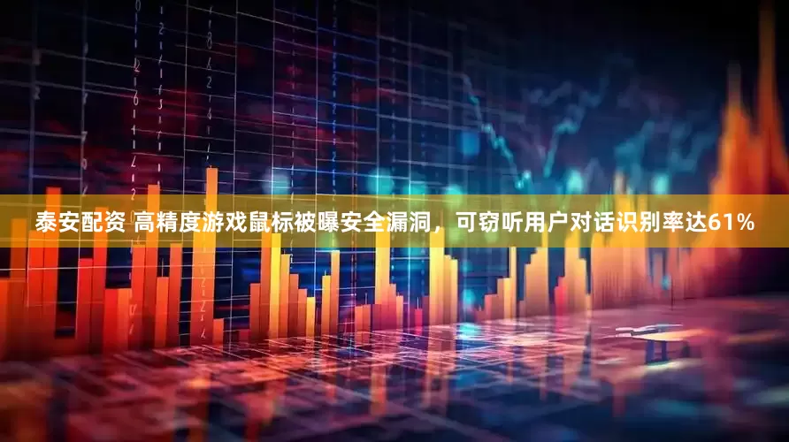 泰安配资 高精度游戏鼠标被曝安全漏洞，可窃听用户对话识别率达61%