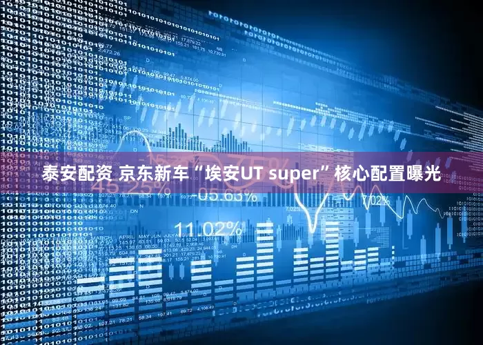泰安配资 京东新车“埃安UT super”核心配置曝光