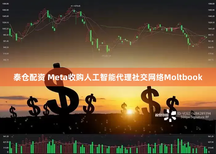 泰仓配资 Meta收购人工智能代理社交网络Moltbook