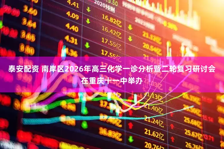 泰安配资 南岸区2026年高三化学一诊分析暨二轮复习研讨会在重庆十一中举办
