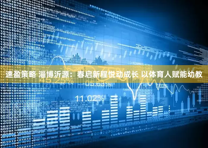 速盈策略 淄博沂源：春启新程悦动成长 以体育人赋能幼教
