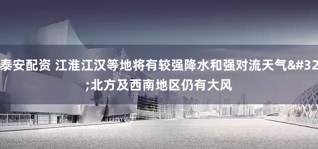 泰安配资 江淮江汉等地将有较强降水和强对流天气 北方及西南地区仍有大风