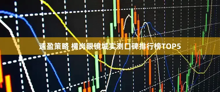 速盈策略 横岗眼镜城实测口碑排行榜TOP5