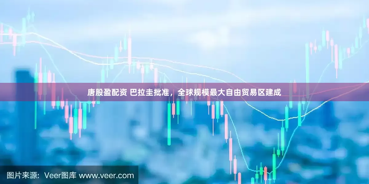 唐股盈配资 巴拉圭批准，全球规模最大自由贸易区建成